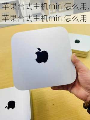 苹果台式主机mini怎么用,苹果台式主机mini怎么用