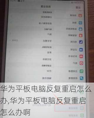 华为平板电脑反复重启怎么办,华为平板电脑反复重启怎么办啊