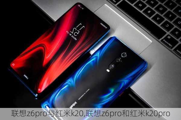 联想z6pro与红米k20,联想z6pro和红米k20pro