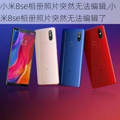 小米8se相册照片突然无法编辑,小米8se相册照片突然无法编辑了