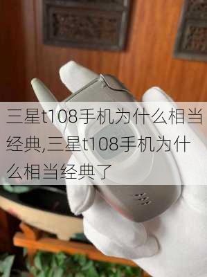 三星t108手机为什么相当经典,三星t108手机为什么相当经典了