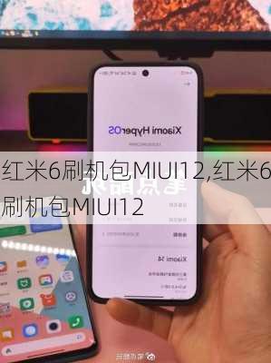 红米6刷机包MIUI12,红米6刷机包MIUI12