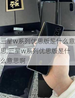 三星w系列优思版是什么意思,三星w系列优思版是什么意思啊