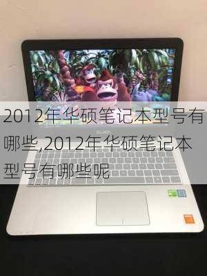 2012年华硕笔记本型号有哪些,2012年华硕笔记本型号有哪些呢