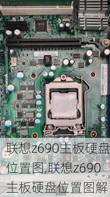 联想z690主板硬盘位置图,联想z690主板硬盘位置图解