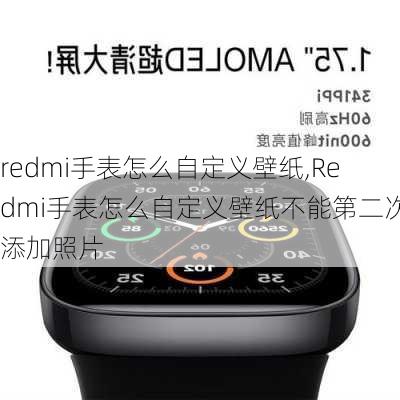 redmi手表怎么自定义壁纸,Redmi手表怎么自定义壁纸不能第二次添加照片