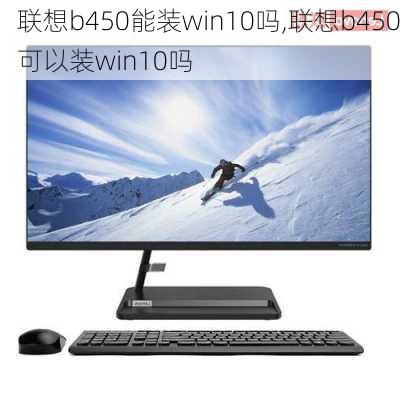 联想b450能装win10吗,联想b450可以装win10吗