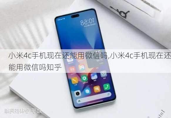 小米4c手机现在还能用微信吗,小米4c手机现在还能用微信吗知乎