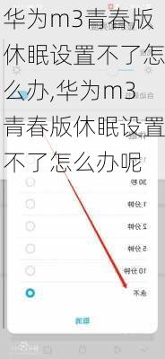 华为m3青春版休眠设置不了怎么办,华为m3青春版休眠设置不了怎么办呢