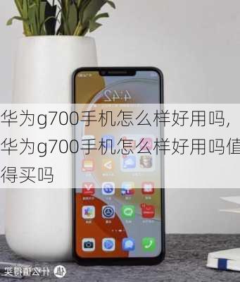 华为g700手机怎么样好用吗,华为g700手机怎么样好用吗值得买吗