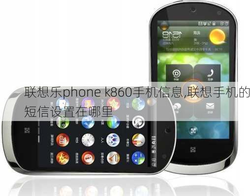 联想乐phone k860手机信息,联想手机的短信设置在哪里