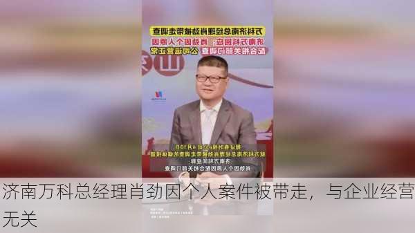 济南万科总经理肖劲因个人案件被带走，与企业经营无关