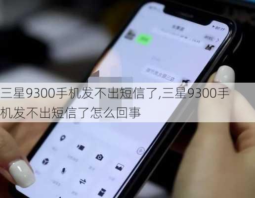 三星9300手机发不出短信了,三星9300手机发不出短信了怎么回事