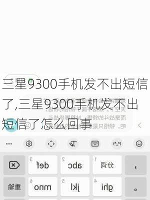 三星9300手机发不出短信了,三星9300手机发不出短信了怎么回事