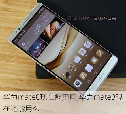 华为mate8现在能用吗,华为mate8现在还能用么