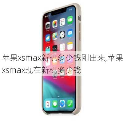 苹果xsmax新机多少钱刚出来,苹果xsmax现在新机多少钱