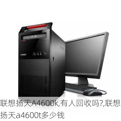 联想扬天A4600k,有人回收吗?,联想扬天a4600t多少钱