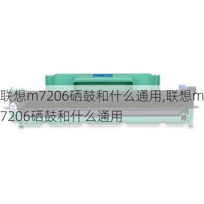 联想m7206硒鼓和什么通用,联想m7206硒鼓和什么通用