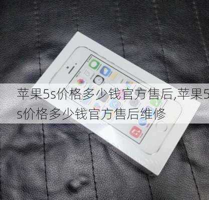 苹果5s价格多少钱官方售后,苹果5s价格多少钱官方售后维修