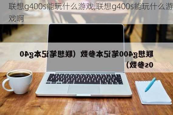 联想g400s能玩什么游戏,联想g400s能玩什么游戏啊