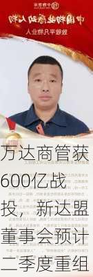 万达商管获600亿战投，新达盟董事会预计二季度重组