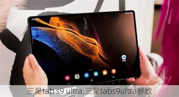 三星tab s9 ultra,三星tabs9ultra参数