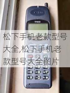 松下手机老款型号大全,松下手机老款型号大全图片