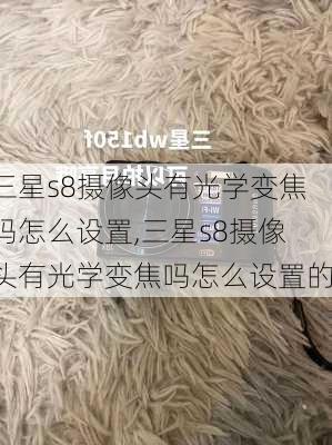 三星s8摄像头有光学变焦吗怎么设置,三星s8摄像头有光学变焦吗怎么设置的