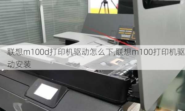 联想m100d打印机驱动怎么下,联想m100打印机驱动安装