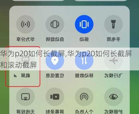 华为p20如何长截屏,华为p20如何长截屏和滚动截屏