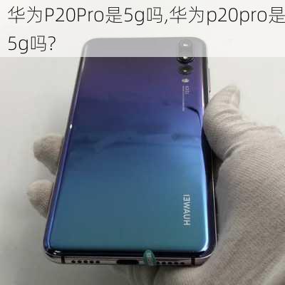 华为P20Pro是5g吗,华为p20pro是5g吗?