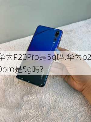 华为P20Pro是5g吗,华为p20pro是5g吗?