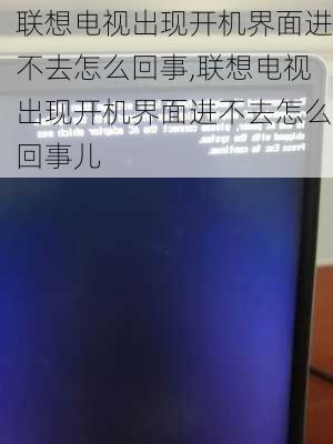 联想电视出现开机界面进不去怎么回事,联想电视出现开机界面进不去怎么回事儿