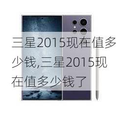 三星2015现在值多少钱,三星2015现在值多少钱了