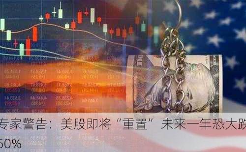 专家警告：美股即将“重置” 未来一年恐大跌50%