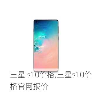 三星 s10价格,三星s10价格官网报价