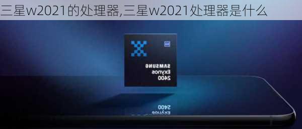 三星w2021的处理器,三星w2021处理器是什么