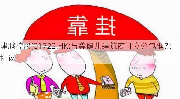 建鹏控股(01722.HK)与龚健儿建筑商订立分包框架协议