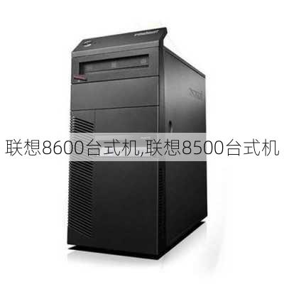 联想8600台式机,联想8500台式机