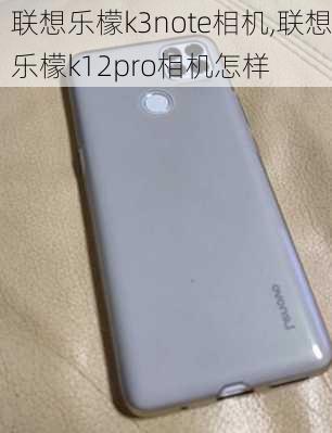 联想乐檬k3note相机,联想乐檬k12pro相机怎样