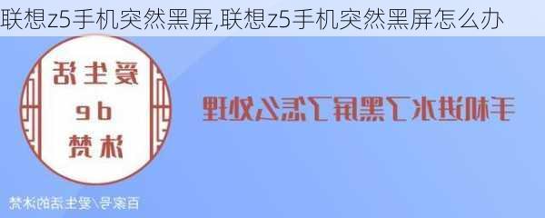 联想z5手机突然黑屏,联想z5手机突然黑屏怎么办