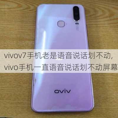 vivov7手机老是语音说话划不动,vivo手机一直语音说话划不动屏幕