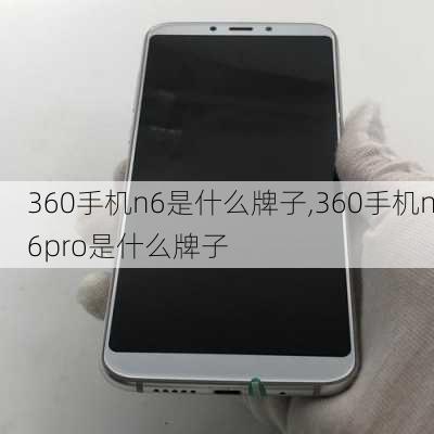 360手机n6是什么牌子,360手机n6pro是什么牌子