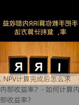 . NPV计算完成后怎么求内部收益率？- 如何计算内部收益率？