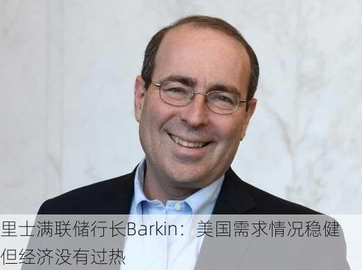 里士满联储行长Barkin：美国需求情况稳健 但经济没有过热