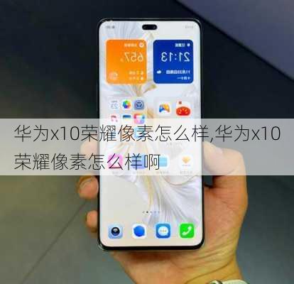 华为x10荣耀像素怎么样,华为x10荣耀像素怎么样啊