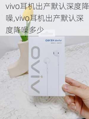 vivo耳机出产默认深度降噪,vivo耳机出产默认深度降噪多少