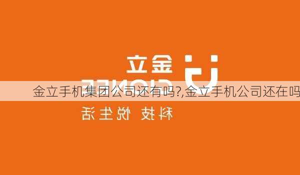 金立手机集团公司还有吗?,金立手机公司还在吗