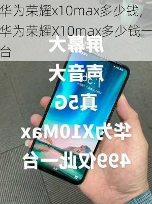 华为荣耀x10max多少钱,华为荣耀X10max多少钱一台