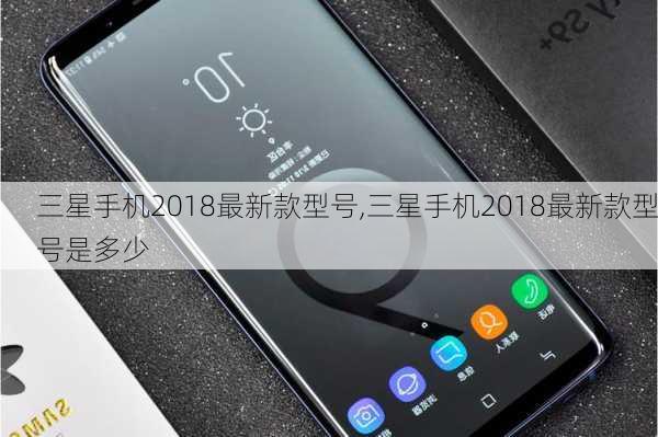 三星手机2018最新款型号,三星手机2018最新款型号是多少